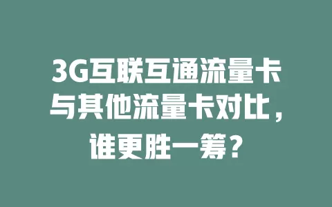 3G互联互通流量卡与其他流量卡对比，谁更胜一筹？