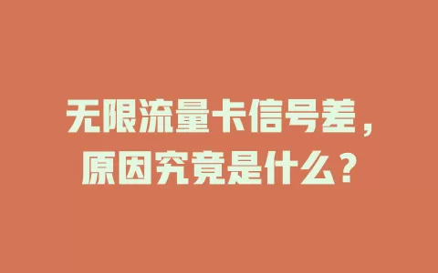 无限流量卡信号差，原因究竟是什么？