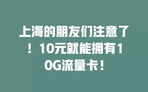 上海的朋友们注意了！10元就能拥有10G流量卡！