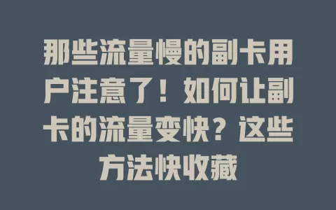 那些流量慢的副卡用户注意了！如何让副卡的流量变快？这些方法快收藏