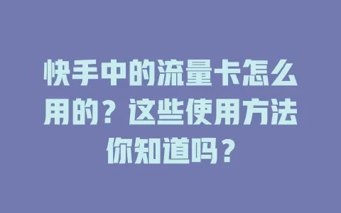 快手中的流量卡怎么用的？这些使用方法你知道吗？