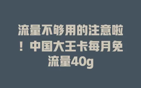流量不够用的注意啦！中国大王卡每月免流量40g