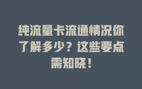 纯流量卡流通情况你了解多少？这些要点需知晓！