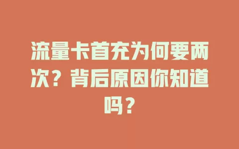 流量卡首充为何要两次？背后原因你知道吗？