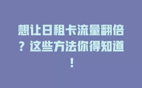 想让日租卡流量翻倍？这些方法你得知道！