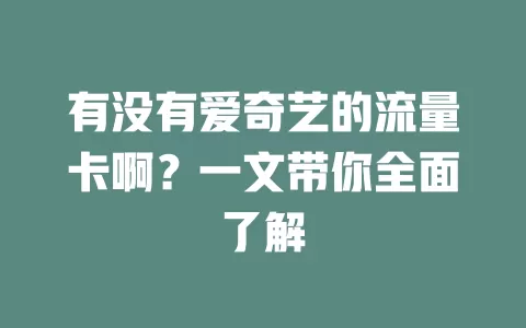 有没有爱奇艺的流量卡啊？一文带你全面了解