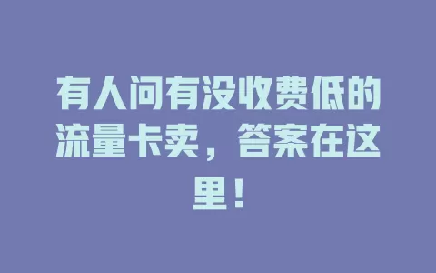 有人问有没收费低的流量卡卖，答案在这里！