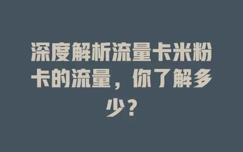深度解析流量卡米粉卡的流量，你了解多少？