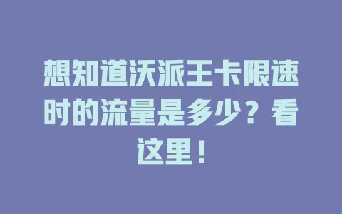 想知道沃派王卡限速时的流量是多少？看这里！
