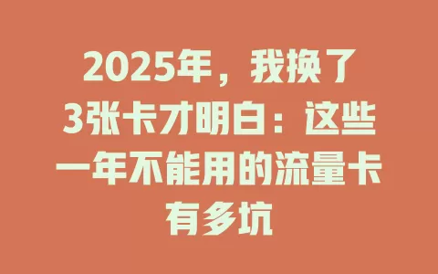 2025年，我换了3张卡才明白：这些一年不能用的流量卡有多坑