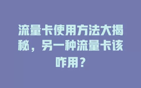 流量卡使用方法大揭秘，另一种流量卡该咋用？