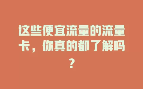 这些便宜流量的流量卡，你真的都了解吗？