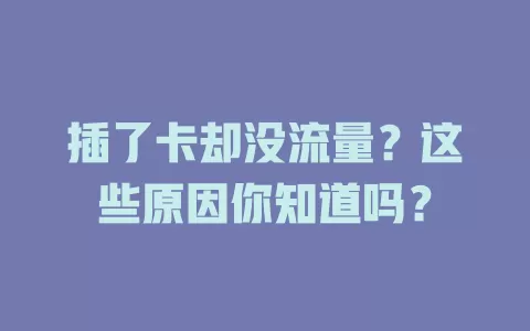 插了卡却没流量？这些原因你知道吗？