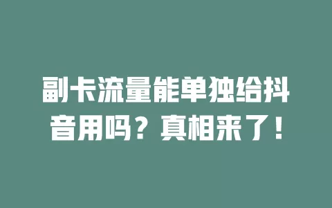 副卡流量能单独给抖音用吗？真相来了！