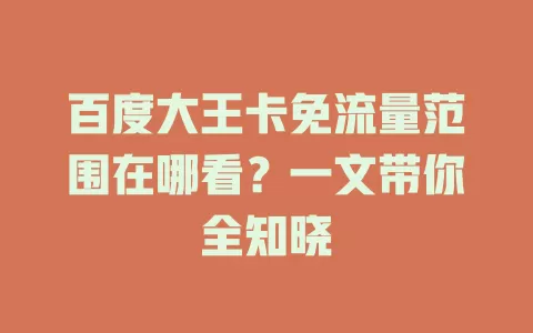 百度大王卡免流量范围在哪看？一文带你全知晓