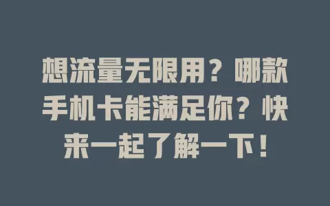 想流量无限用？哪款手机卡能满足你？快来一起了解一下！