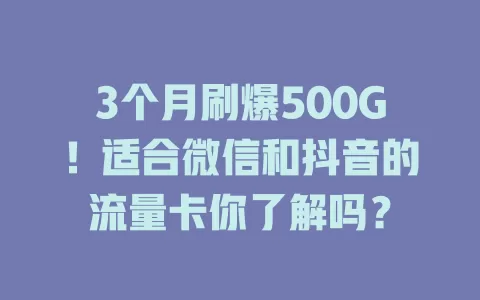 3个月刷爆500G！适合微信和抖音的流量卡你了解吗？