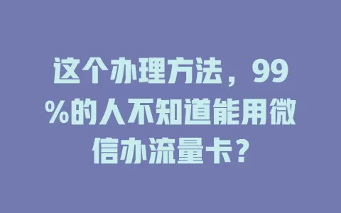 这个办理方法，99%的人不知道能用微信办流量卡？