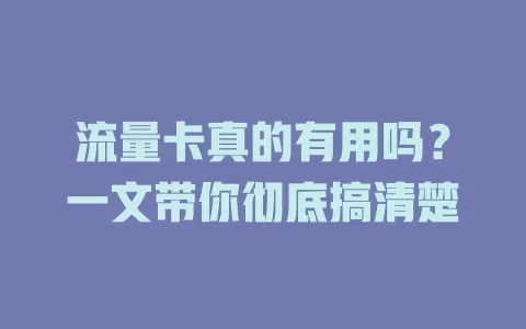 流量卡真的有用吗？一文带你彻底搞清楚