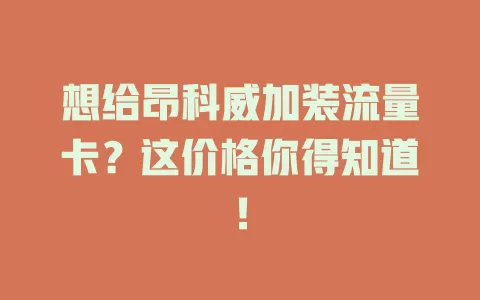 想给昂科威加装流量卡？这价格你得知道！