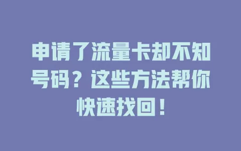申请了流量卡却不知号码？这些方法帮你快速找回！