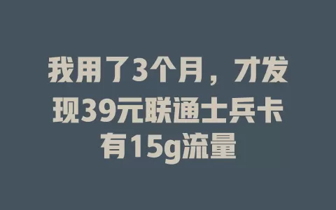 我用了3个月，才发现39元联通士兵卡有15g流量