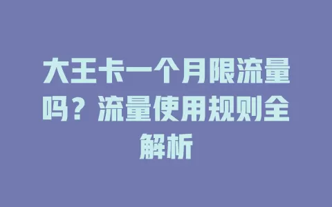 大王卡一个月限流量吗？流量使用规则全解析