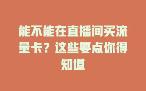 能不能在直播间买流量卡？这些要点你得知道