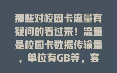那些对校园卡流量有疑问的看过来！流量是校园卡数据传输量，单位有GB等，套餐每月几十GB，超量收费。用途广，不同学校套餐有别，了解流量含义可避免困扰，畅享网络便利