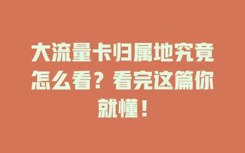大流量卡归属地究竟怎么看？看完这篇你就懂！