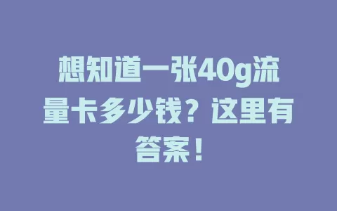 想知道一张40g流量卡多少钱？这里有答案！
