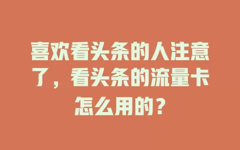 喜欢看头条的人注意了，看头条的流量卡怎么用的？