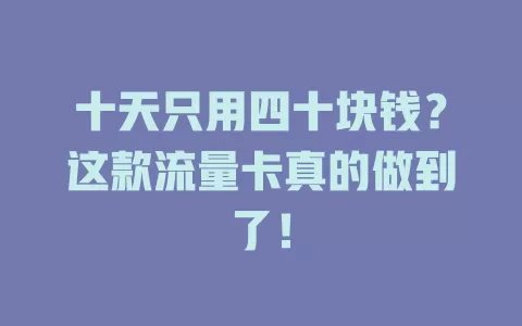 十天只用四十块钱？这款流量卡真的做到了！