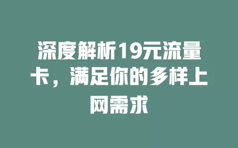 深度解析19元流量卡，满足你的多样上网需求