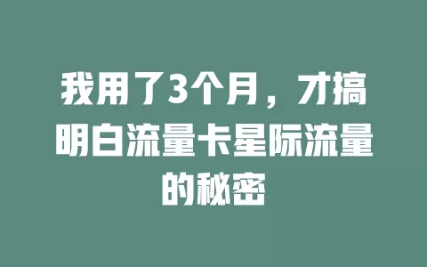我用了3个月，才搞明白流量卡星际流量的秘密