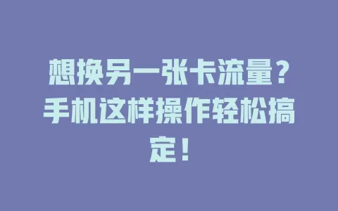 想换另一张卡流量？手机这样操作轻松搞定！