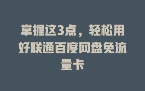 掌握这3点，轻松用好联通百度网盘免流量卡