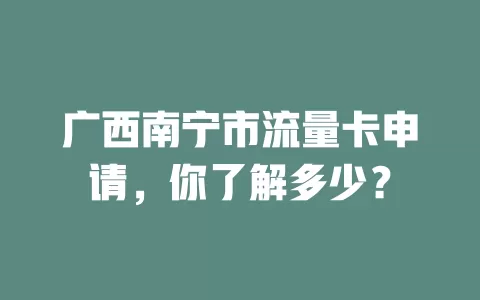 广西南宁市流量卡申请，你了解多少？