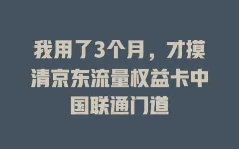 我用了3个月，才摸清京东流量权益卡中国联通门道