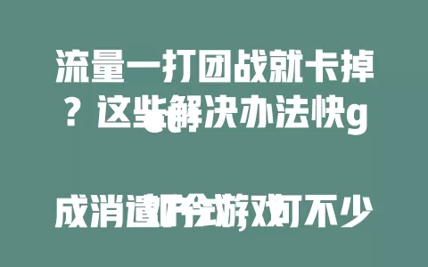 流量一打团战就卡掉？这些解决办法快get！

如今游戏成消遣方式，可不少玩家团战遇难题，流量一打团战就卡，严重影响体验还可能输比赛。原因有网络信号、手机设备、游戏服务器等方面，针对此有多种解决办法。