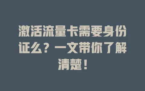 激活流量卡需要身份证么？一文带你了解清楚！