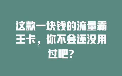 这款一块钱的流量霸王卡，你不会还没用过吧？