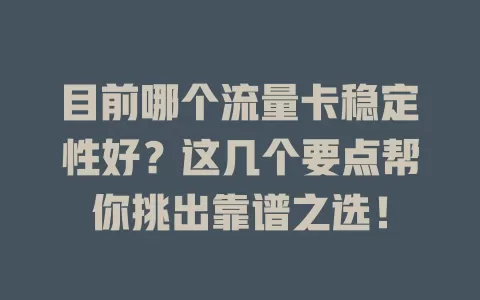 目前哪个流量卡稳定性好？这几个要点帮你挑出靠谱之选！
