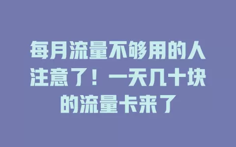 每月流量不够用的人注意了！一天几十块的流量卡来了