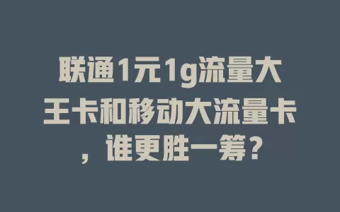 联通1元1g流量大王卡和移动大流量卡，谁更胜一筹？