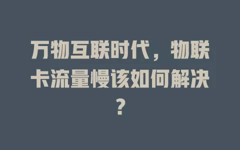 万物互联时代，物联卡流量慢该如何解决？