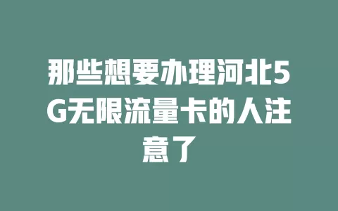 那些想要办理河北5G无限流量卡的人注意了