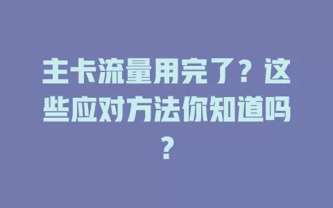 主卡流量用完了？这些应对方法你知道吗？