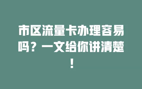 市区流量卡办理容易吗？一文给你讲清楚！