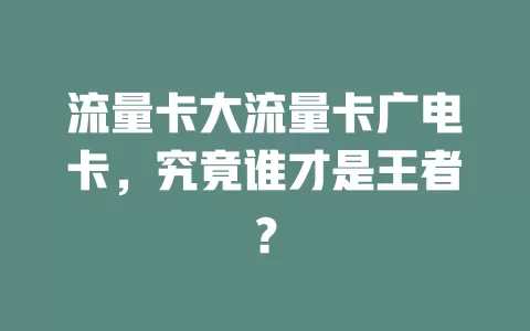 流量卡大流量卡广电卡，究竟谁才是王者？
